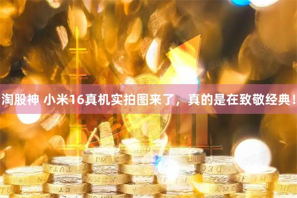 淘股神 小米16真机实拍图来了，真的是在致敬经典！