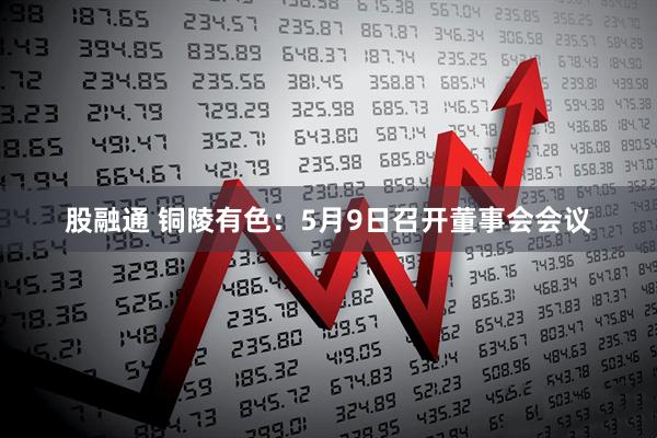 股融通 铜陵有色：5月9日召开董事会会议