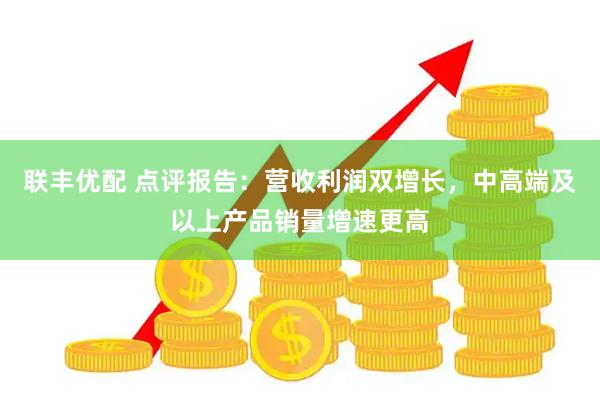 联丰优配 点评报告：营收利润双增长，中高端及以上产品销量增速更高