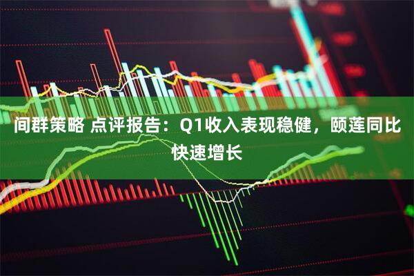 间群策略 点评报告：Q1收入表现稳健，颐莲同比快速增长