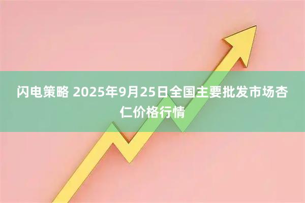 闪电策略 2025年9月25日全国主要批发市场杏仁价格行情