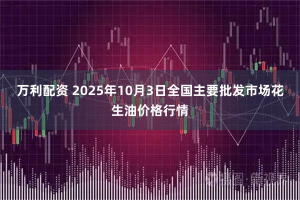 万利配资 2025年10月3日全国主要批发市场花生油价格行情