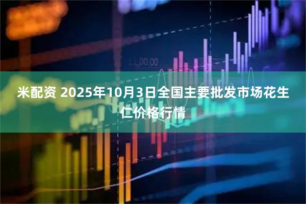 米配资 2025年10月3日全国主要批发市场花生仁价格行情