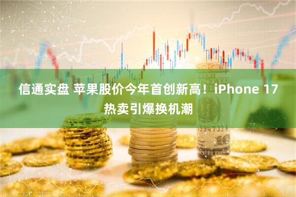 信通实盘 苹果股价今年首创新高！iPhone 17热卖引爆换机潮