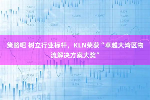 策略吧 树立行业标杆，KLN荣获“卓越大湾区物流解决方案大奖”