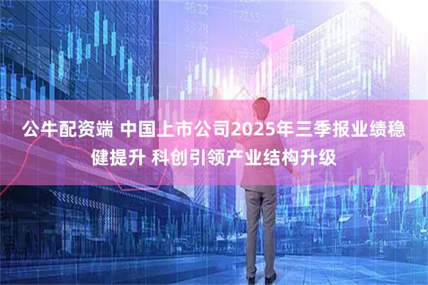 公牛配资端 中国上市公司2025年三季报业绩稳健提升 科创引领产业结构升级