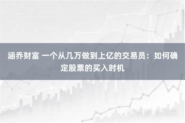 涵乔财富 一个从几万做到上亿的交易员：如何确定股票的买入时机