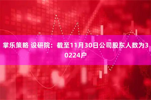 掌乐策略 设研院：截至11月30日公司股东人数为30224户