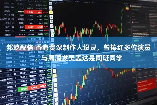 邦乾配倍 香港资深制作人设灵，曾捧红多位演员，与周润发吴孟达是同班同学