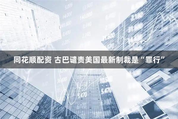 同花顺配资 古巴谴责美国最新制裁是“罪行”