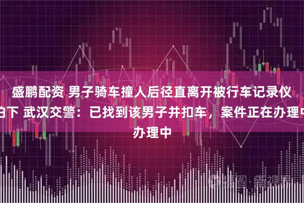 盛鹏配资 男子骑车撞人后径直离开被行车记录仪拍下 武汉交警：已找到该男子并扣车，案件正在办理中