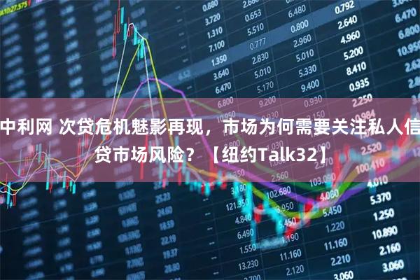 中利网 次贷危机魅影再现，市场为何需要关注私人信贷市场风险？【纽约Talk32】